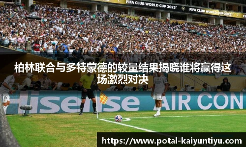 柏林联合与多特蒙德的较量结果揭晓谁将赢得这场激烈对决