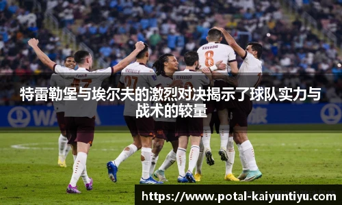 特雷勒堡与埃尔夫的激烈对决揭示了球队实力与战术的较量